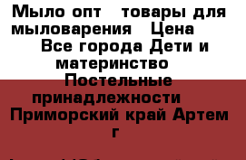 Мыло-опт - товары для мыловарения › Цена ­ 10 - Все города Дети и материнство » Постельные принадлежности   . Приморский край,Артем г.